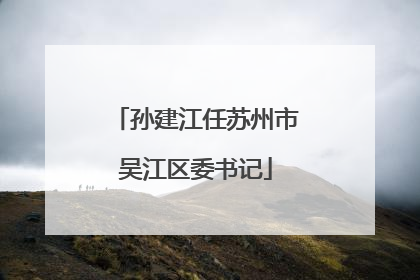 孙建江任苏州市吴江区委书记