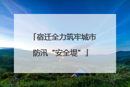 宿迁全力筑牢城市防汛“安全堤”