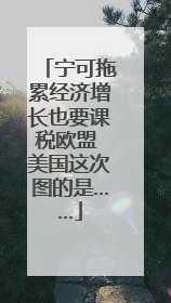 宁可拖累经济增长也要课税欧盟 美国这次图的是……