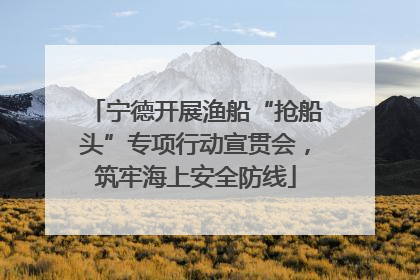 宁德开展渔船“抢船头”专项行动宣贯会，筑牢海上安全防线