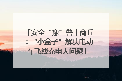 安全“豫”警｜商丘：“小盒子”解决电动车飞线充电大问题