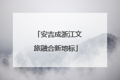 安吉成浙江文旅融合新地标