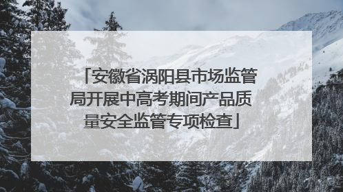 安徽省涡阳县市场监管局开展中高考期间产品质量安全监管专项检查