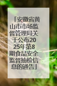 安徽省黄山市市场监督管理局关于公布2025年第8期食品安全监督抽检信息的通告