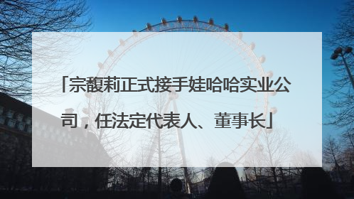 宗馥莉正式接手娃哈哈实业公司，任法定代表人、董事长