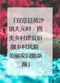 宜章县黄沙镇大元村：四类乡村建设扮靓乡村风貌 美丽家园焕新颜