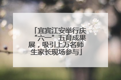 宜宾江安举行庆“六一”五育成果展，吸引上万名师生家长现场参与