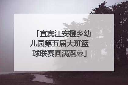 宜宾江安橙乡幼儿园第五届大班篮球联赛圆满落幕