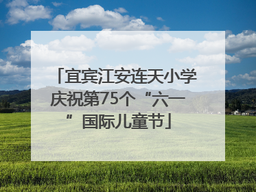 宜宾江安连天小学庆祝第75个“六一”国际儿童节