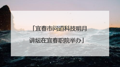 宜春市问道科技明月讲坛在宜春职院举办