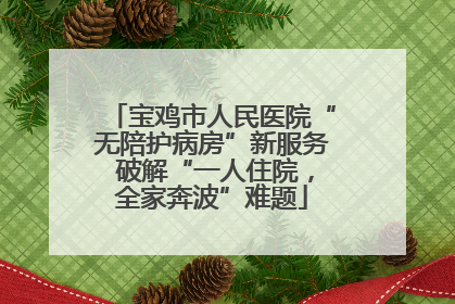 宝鸡市人民医院“无陪护病房”新服务 破解“一人住院，全家奔波”难题