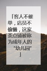 客人不催单，店员不偷懒，这家茶点铺被称为成年人的“幼儿园”