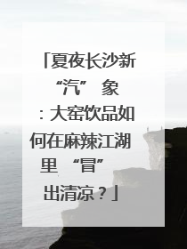 夏夜长沙新 “汽” 象：大窑饮品如何在麻辣江湖里 “冒” 出清凉？