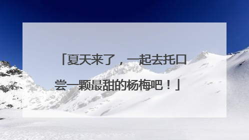 夏天来了，一起去托口尝一颗最甜的杨梅吧！