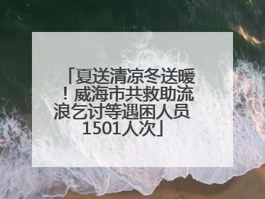 夏送清凉冬送暖！威海市共救助流浪乞讨等遇困人员1501人次