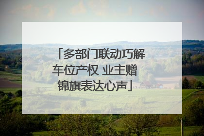 多部门联动巧解车位产权 业主赠锦旗表达心声