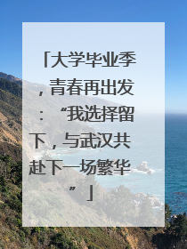 大学毕业季，青春再出发：“我选择留下，与武汉共赴下一场繁华”