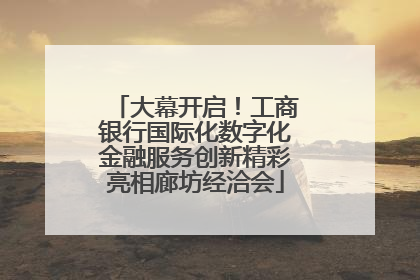 大幕开启！工商银行国际化数字化金融服务创新精彩亮相廊坊经洽会
