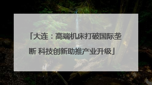 大连：高端机床打破国际垄断 科技创新助推产业升级