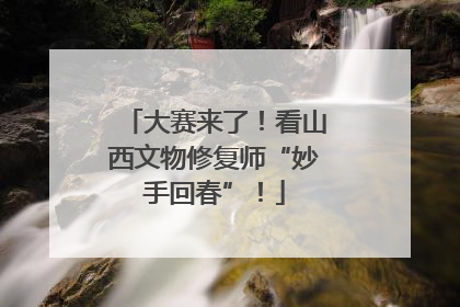 大赛来了！看山西文物修复师“妙手回春”！