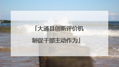 大通县创新评价机制促干部主动作为