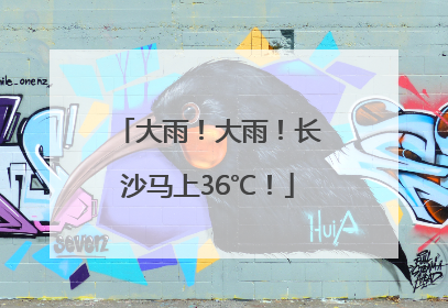 大雨！大雨！长沙马上36℃！
