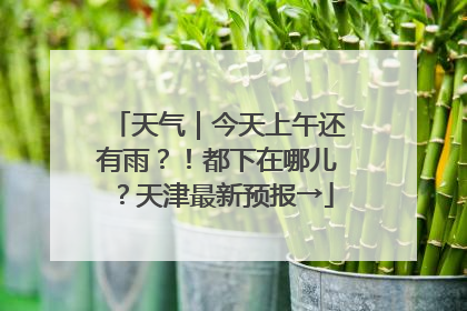 天气｜今天上午还有雨？！都下在哪儿？天津最新预报→