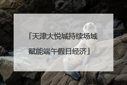 天津大悦城持续场域赋能端午假日经济