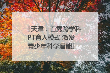 天津：首秀跨学科PT育人模式 激发青少年科学潜能