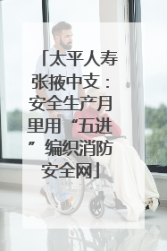 太平人寿张掖中支：安全生产月里用“五进”编织消防安全网