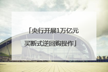 央行开展1万亿元买断式逆回购操作