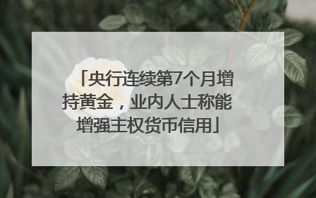 央行连续第7个月增持黄金，业内人士称能增强主权货币信用