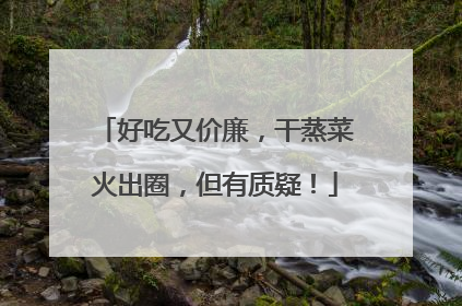 好吃又价廉，干蒸菜火出圈，但有质疑！