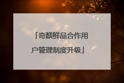 奇麟鲜品合作用户管理制度升级