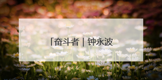 奋斗者｜钟永波：西水“当家人” 初心映沃野