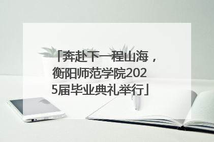 奔赴下一程山海，衡阳师范学院2025届毕业典礼举行