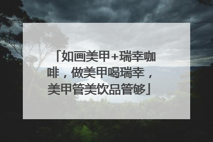 如画美甲+瑞幸咖啡，做美甲喝瑞幸，美甲管美饮品管够