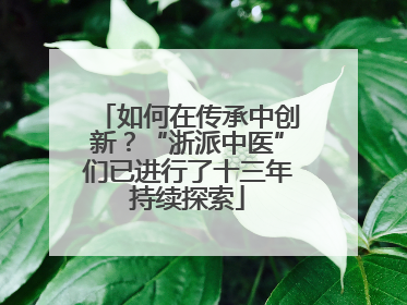 如何在传承中创新？“浙派中医”们已进行了十三年持续探索