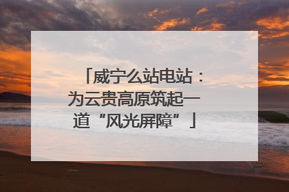 威宁么站电站：为云贵高原筑起一道“风光屏障”