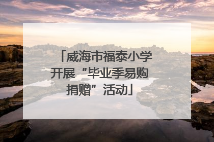威海市福泰小学开展“毕业季易购捐赠”活动