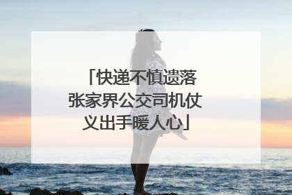 快递不慎遗落 张家界公交司机仗义出手暖人心