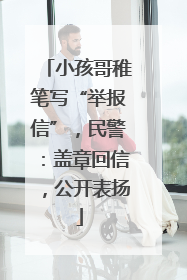 小孩哥稚笔写“举报信”，民警：盖章回信，公开表扬