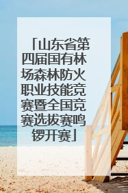 山东省第四届国有林场森林防火职业技能竞赛暨全国竞赛选拔赛鸣锣开赛