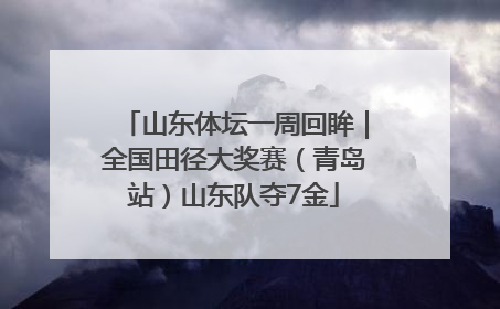 山东体坛一周回眸｜全国田径大奖赛（青岛站）山东队夺7金