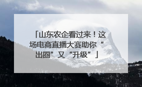 山东农企看过来！这场电商直播大赛助你“出圈”又“升级”