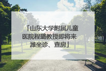 山东大学附属儿童医院程璐教授即将来潍坐诊、查房