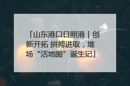 山东港口日照港｜创新开拓 拼搏进取，堆场“活地图”诞生记