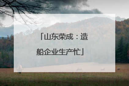 山东荣成：造船企业生产忙