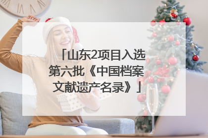 山东2项目入选第六批《中国档案文献遗产名录》