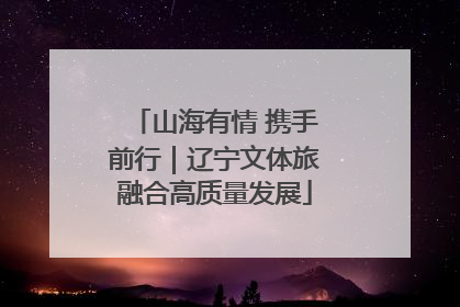 山海有情 携手前行｜辽宁文体旅融合高质量发展